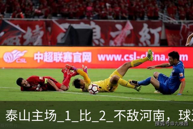 泰山主场 1 比 2 不敌河南，球迷半场倒戈，连续 15 轮失球太丢人